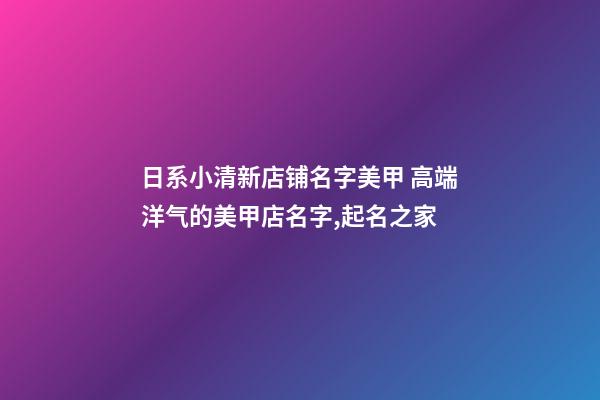 日系小清新店铺名字美甲 高端洋气的美甲店名字,起名之家-第1张-店铺起名-玄机派